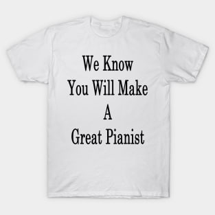 We Know You Will Make A Great Pianist T-Shirt